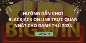 Hướng Dẫn Chơi Blackjack Online Trực Quan Cho Tân Thủ
